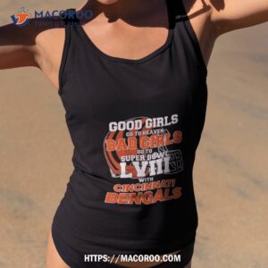 Good Girls Go To Heaven Bad Girls Go To Super Bowl Lviii With Cincinnati Bengals T Shirt