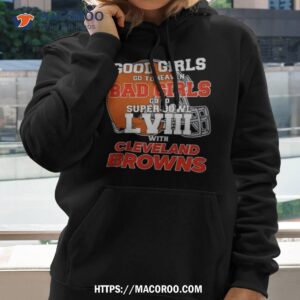 Good Girls Go To Heaven Bad Girls Go To Super Bowl Lviii With Cleveland Browns T Shirt