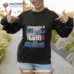 good girls go to heaven bad girls go to super bowl lviii with new england patriots t shirt sweatshirt 1