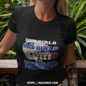 Good Girls Go To Heaven Bad Girls Go To Super Bowl Lviii With New England Patriots T Shirt