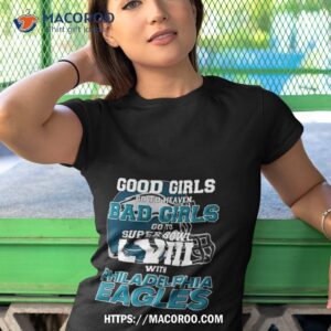 Good Girls Go To Heaven Bad Girls Go To Super Bowl Lviii With Philadelphia  Eagles Shirt - Teechicoutlet