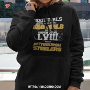 good girls go to heaven bad girls go to super bowl lviii with pittsburgh steelers shirt hoodie