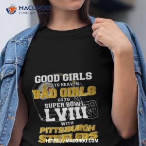 good girls go to heaven bad girls go to super bowl lviii with pittsburgh steelers shirt tshirt