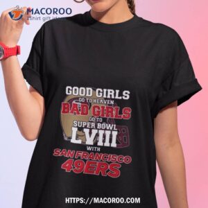 good girls go to heaven bad girls go to super bowl lviii with san francisco 49ers shirt tshirt 1