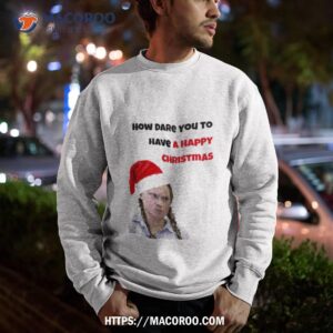 greta thunberg christmas how dare you shirt sweatshirt