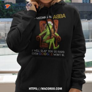 grinch disturb me while i m listening to abba i will slap you shirt hoodie