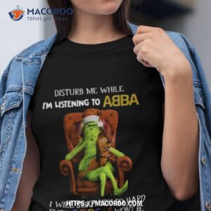 grinch disturb me while i m listening to abba i will slap you shirt tshirt