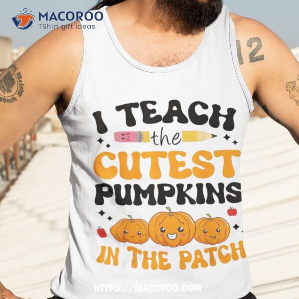 Groovy Teacher I Teach The Cutest Pumpkins In Patch Fall Shirt