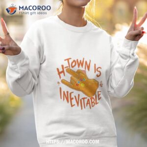 h town is inevitable shirt sweatshirt 2