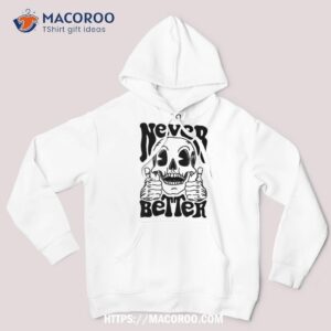 halloween shirts for never better skeleton funny skull shirt hoodie