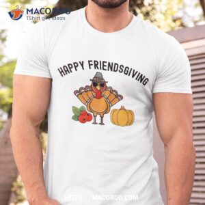 Happy Friendsgiving Funny Turkey Day Humor Thanksgiving Shirt