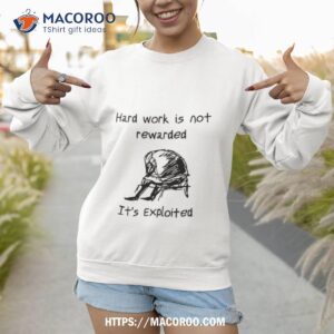 Hard Work Is Not Rewarded It’s Exploited Shirt 2 hard work is not rewarded it s exploited shirt sweatshirt 1