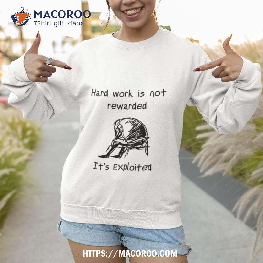 Hard Work Is Not Rewarded It’s Exploited Shirt Hard Work Is Not Rewarded It’s Exploited Shirt