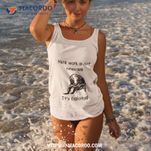 Hard Work Is Not Rewarded It’s Exploited Shirt 3 hard work is not rewarded it s exploited shirt tank top 3