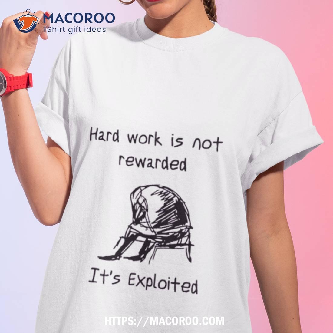 Hard Work Is Not Rewarded It’s Exploited Shirt Hard Work Is Not Rewarded It’s Exploited Shirt