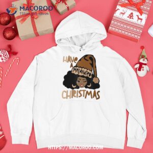 have a melanated christmas black mrs claus melanin santa shirt hoodie