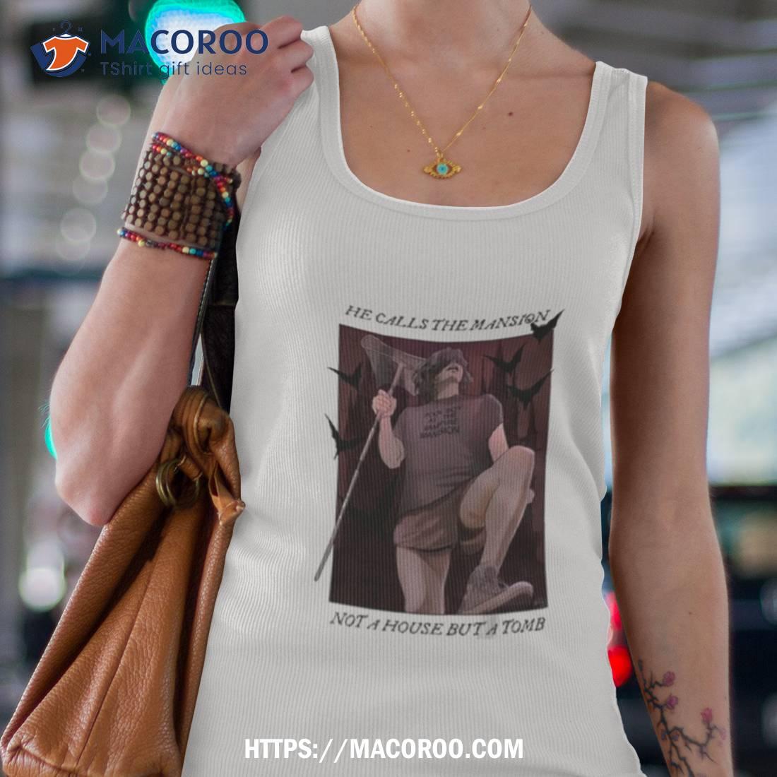 He Calls The Mansion Not A House But A Tomb Shirt He Calls The Mansion Not A House But A Tomb Shirt