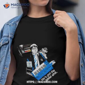 He’s Got The Latest Shit Shirt