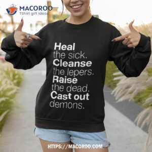 heal the sick cleanse the lepers raise the dead cast out demons shirt sweatshirt 1