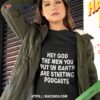 Hey God The Men You Put On Earth Are Starting Podcasts T Shirt