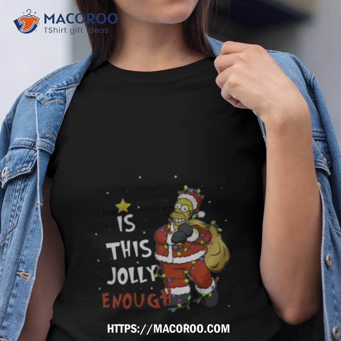 Homer Simpson Christmas Is This Jolly Enough Shirt Homer Simpson Christmas Is This Jolly Enough Shirt