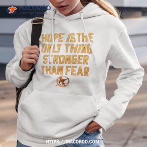 Hope Is The Only Thing Stronger Than Fear Shirt 2 hope is the only thing stronger than fear shirt hoodie 3