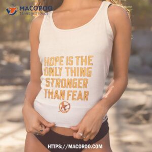 Hope Is The Only Thing Stronger Than Fear Shirt 1 hope is the only thing stronger than fear shirt tank top 1