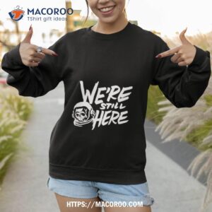 houston astros we re still here shirt sweatshirt