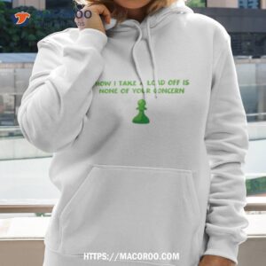 how i take a load off none of your concern shirt hoodie 2