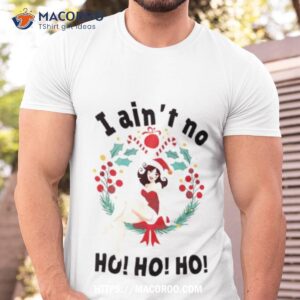 i ain t no ho ho ho christmas shirt tshirt