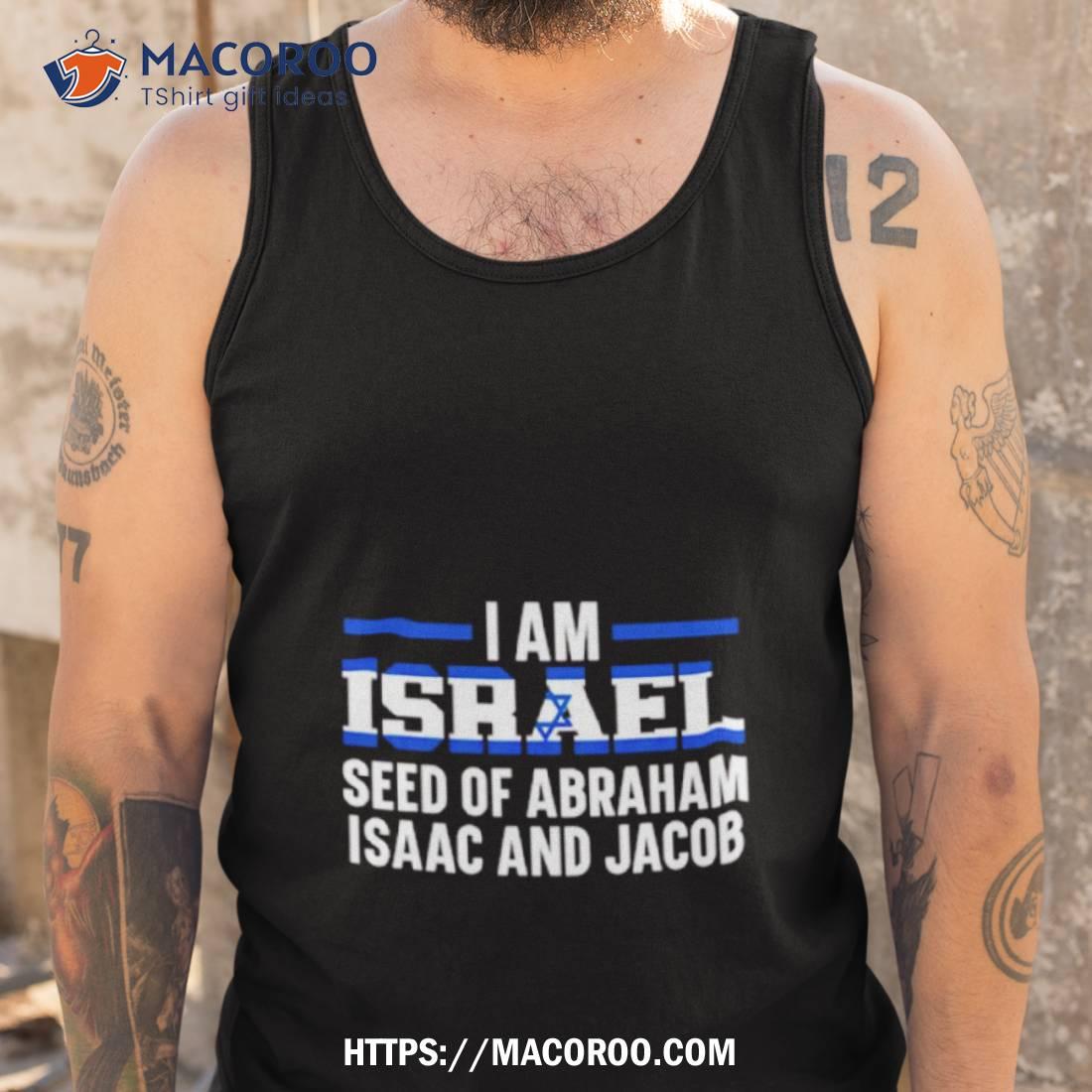 I Am Israel Seed Of Abraham Isaac And Jacob Shirt I Am Israel Seed Of Abraham Isaac And Jacob Shirt
