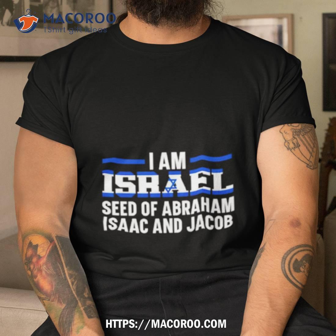 I Am Israel Seed Of Abraham Isaac And Jacob Shirt I Am Israel Seed Of Abraham Isaac And Jacob Shirt
