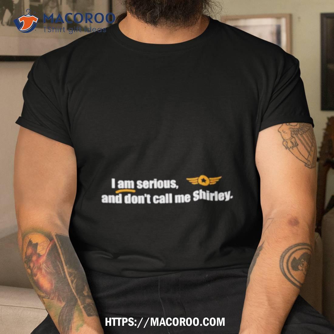 I Am Serious And Don’t Call Me Shirley Shirt I Am Serious And Don’t Call Me Shirley Shirt