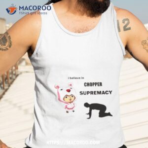 I Believe In Chopper Supremacy Anime Shirt 3 i believe in chopper supremacy anime shirt tank top 3