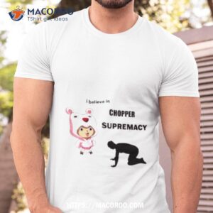 i believe in chopper supremacy anime shirt tshirt