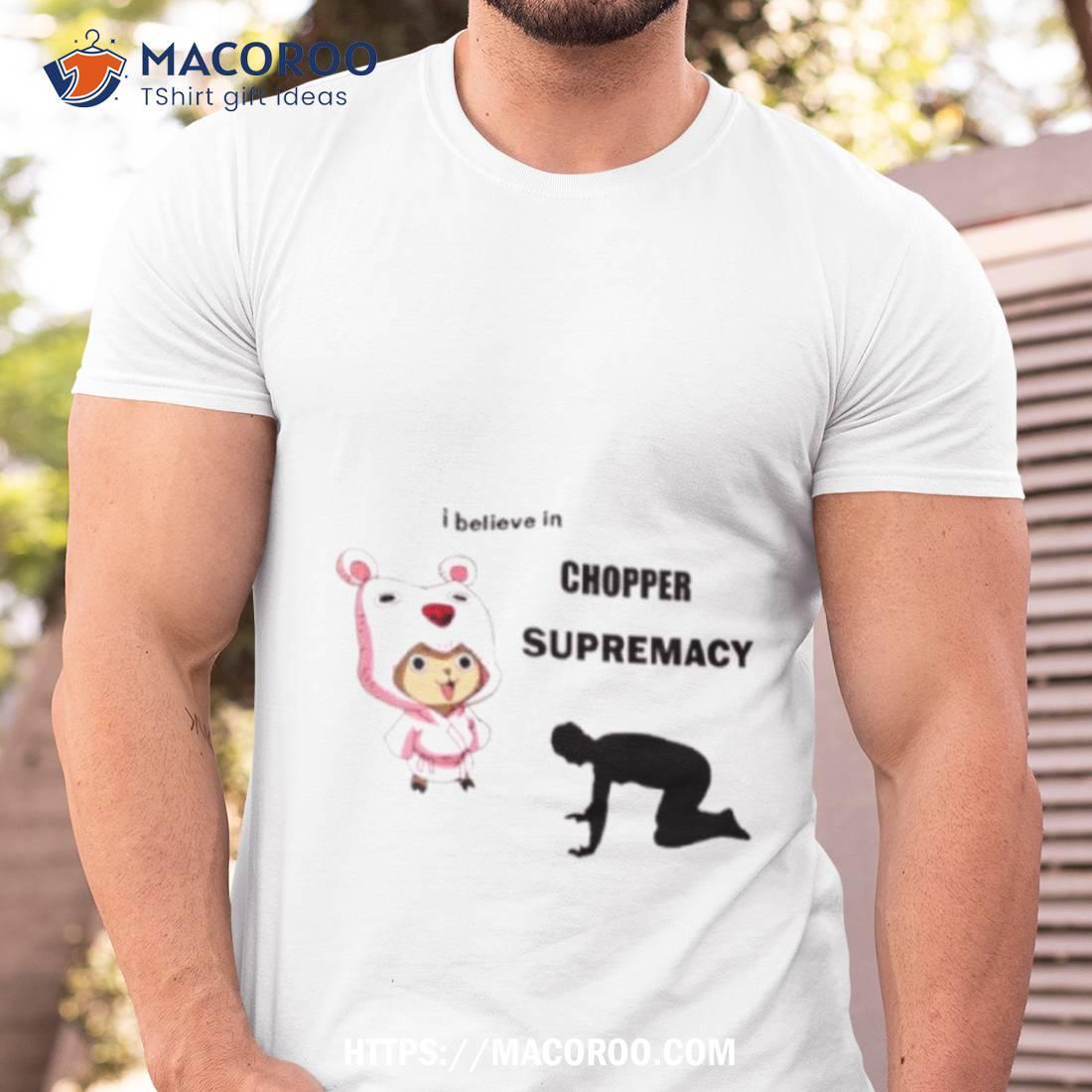 I Believe In Chopper Supremacy Anime Shirt I Believe In Chopper Supremacy Anime Shirt