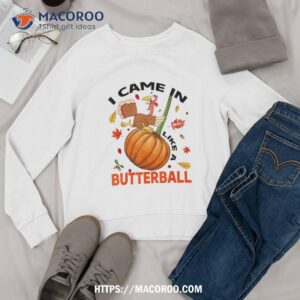 i came in like a butterball thanksgiving turkey costume shirt sweatshirt