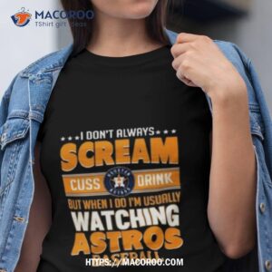 i don t always cream cuss drink but when i do i m usually watching houston astros baseball shirt tshirt