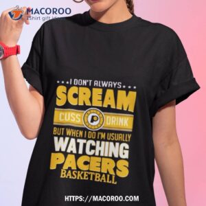 i don t always scream cuss drink but when i do i m usually watching indiana pacers nba basketball t shirt tshirt 1