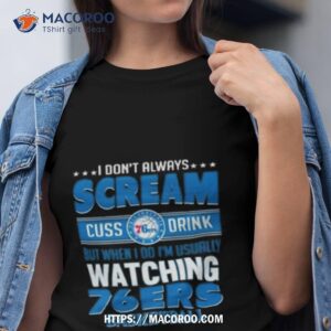i don t always scream cuss drink but when i do i m usually watching philadelphia 76ers nba basketball t shirt tshirt