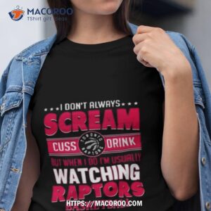 i don t always scream cuss drink but when i do i m usually watching toronto raptors nba basketball t shirt tshirt