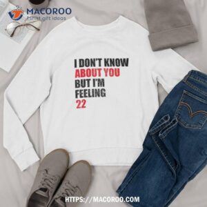 i don t know about you but i m feeling 22 retro shirt sweatshirt