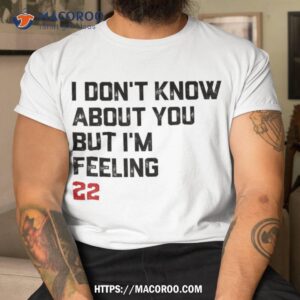 I Don’t Know About You But I’m Feeling 22 Shirt
