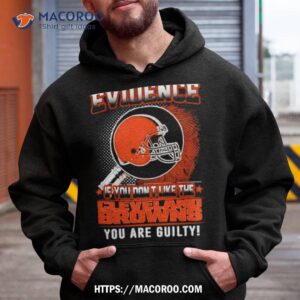 i don t need evidence if you don t like the cleveland browns you are guilty t shirt hoodie