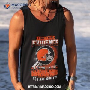 i don t need evidence if you don t like the cleveland browns you are guilty t shirt tank top