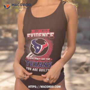 i don t need evidence if you don t like the houston texans you are guilty t shirt tank top 1