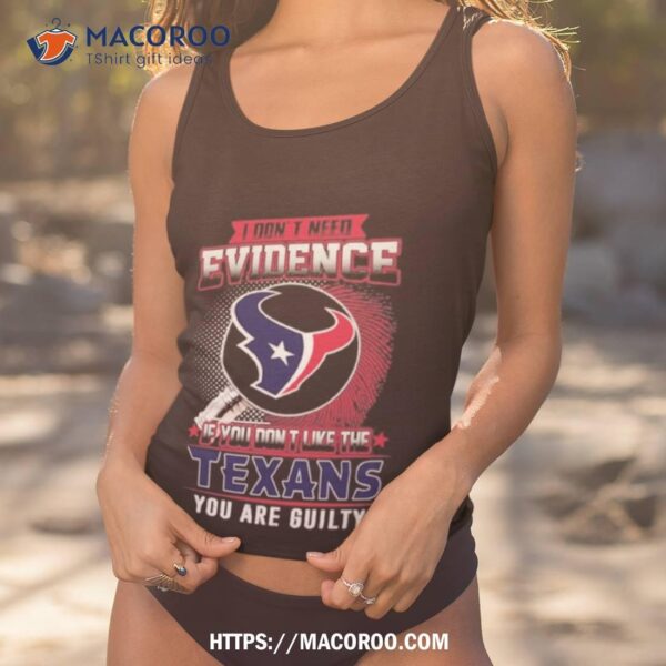 I Don’t Need Evidence If You Don’t Like The Houston Texans You Are Guilty T Shirt