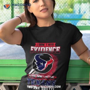 i don t need evidence if you don t like the houston texans you are guilty t shirt tshirt 1