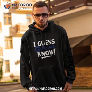 I Guess We’ll Never Know Shirt 1 i guess we ll never know shirt hoodie 2
