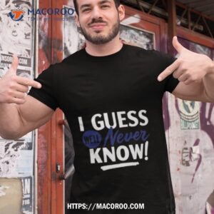 i guess we ll never know shirt tshirt 1